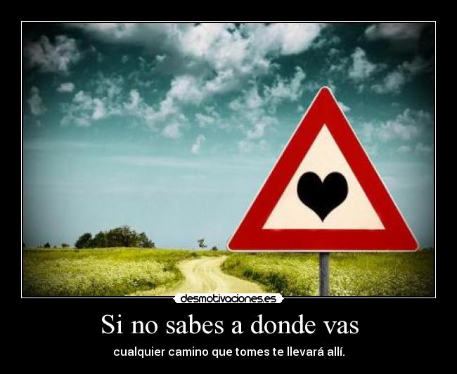 Si no sabes a donde vas - cualquier camino que tomes te llevará allí.