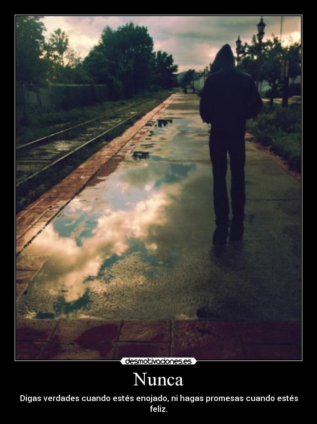 Nunca - Digas verdades cuando estés enojado, ni hagas promesas cuando estés feliz.