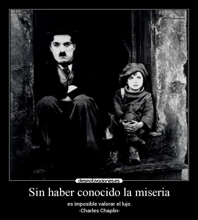 Sin haber conocido la miseria - es imposible valorar el lujo.
-Charles Chaplin-