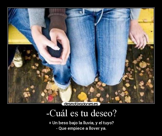 -Cuál es tu deseo? - + Un beso bajo la lluvia, y el tuyo?
- Que empiece a llover ya.