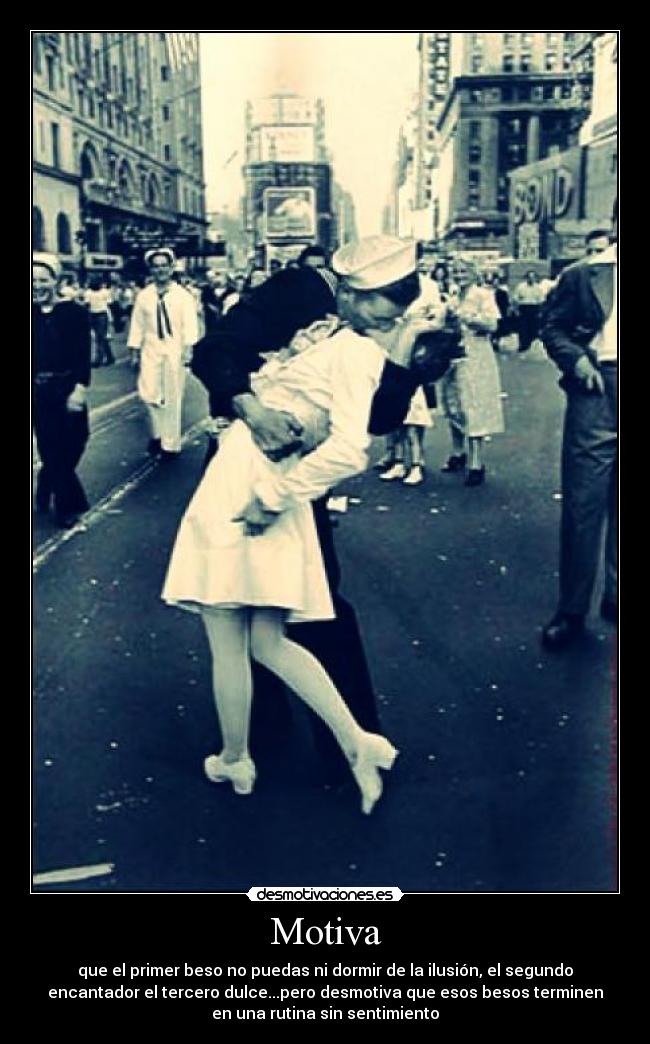 Motiva - que el primer beso no puedas ni dormir de la ilusión, el segundo
encantador el tercero dulce...pero desmotiva que esos besos terminen
en una rutina sin sentimiento