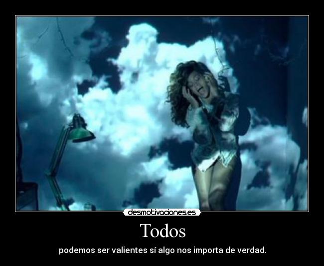 Todos - podemos ser valientes sí algo nos importa de verdad.