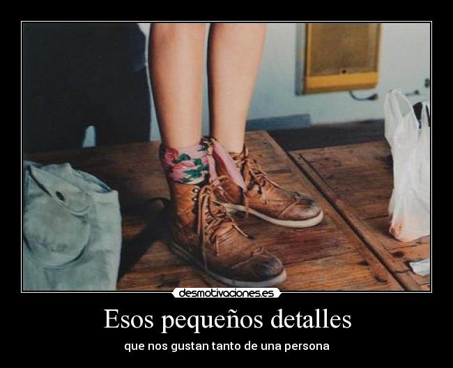 Esos pequeños detalles - que nos gustan tanto de una persona