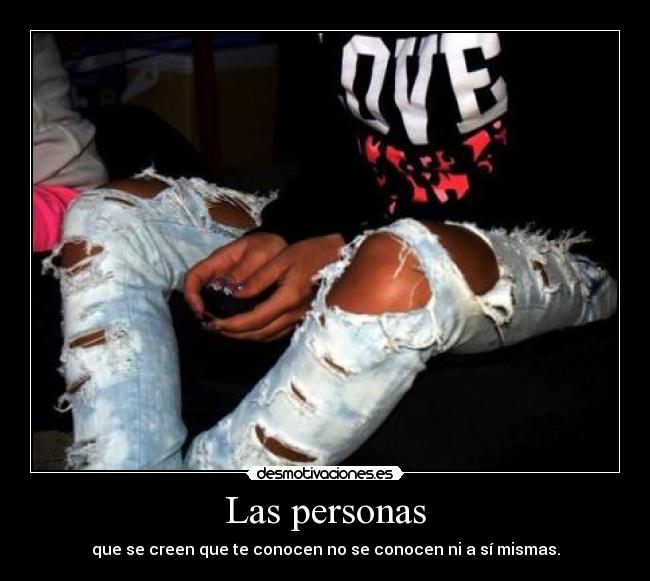 Las personas - que se creen que te conocen no se conocen ni a sí mismas.