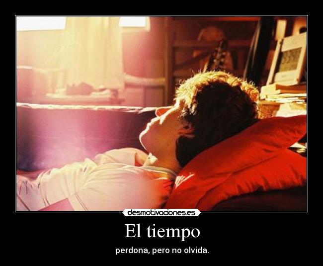 El tiempo - perdona, pero no olvida.