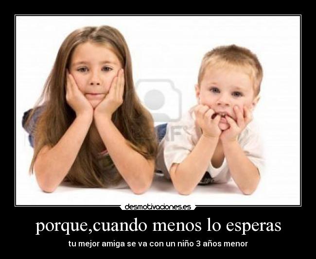porque,cuando menos lo esperas - tu mejor amiga se va con un niño 3 años menor
