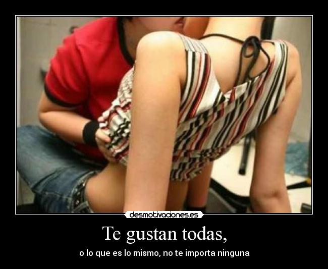 Te gustan todas, - o lo que es lo mismo, no te importa ninguna