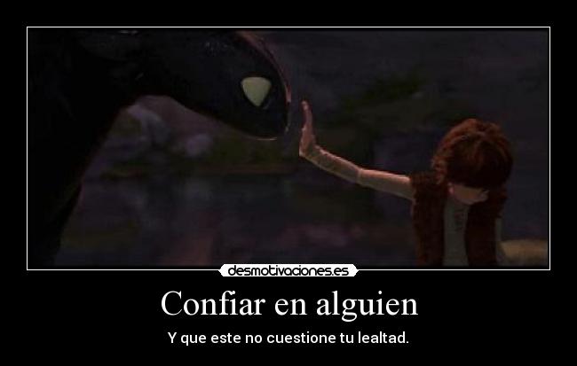 Confiar en alguien - Y que este no cuestione tu lealtad.