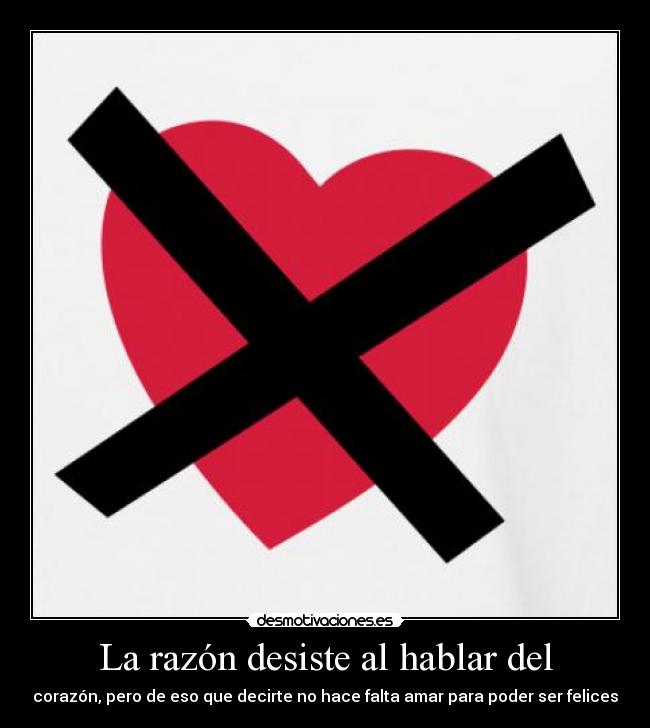 La razón desiste al hablar del - corazón, pero de eso que decirte no hace falta amar para poder ser felices