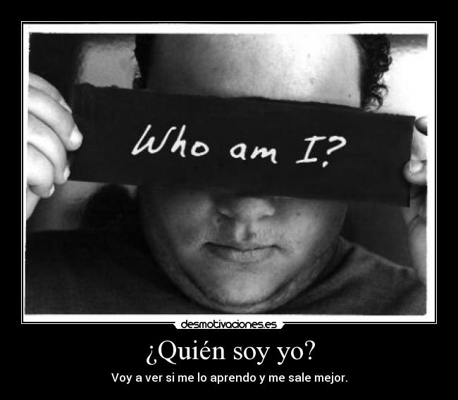 ¿Quién soy yo? - Voy a ver si me lo aprendo y me sale mejor.