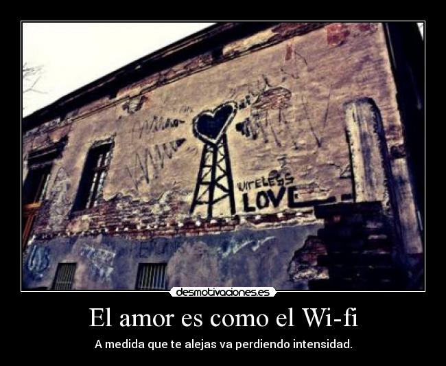 El amor es como el Wi-fi - A medida que te alejas va perdiendo intensidad.