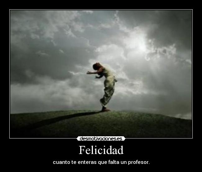 Felicidad - cuanto te enteras que falta un profesor.