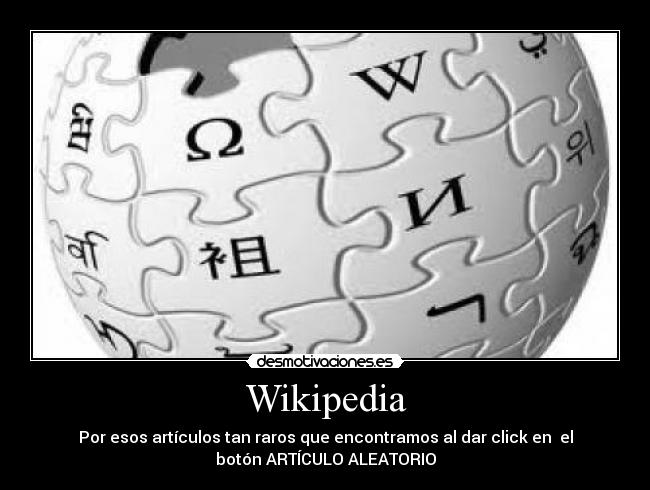 Wikipedia - Por esos artículos tan raros que encontramos al dar click en el
botón ARTÍCULO ALEATORIO