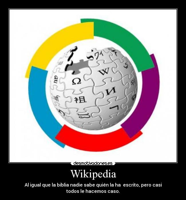 Wikipedia - Al igual que la biblia nadie sabe quién la ha escrito, pero casi todos le hacemos caso.