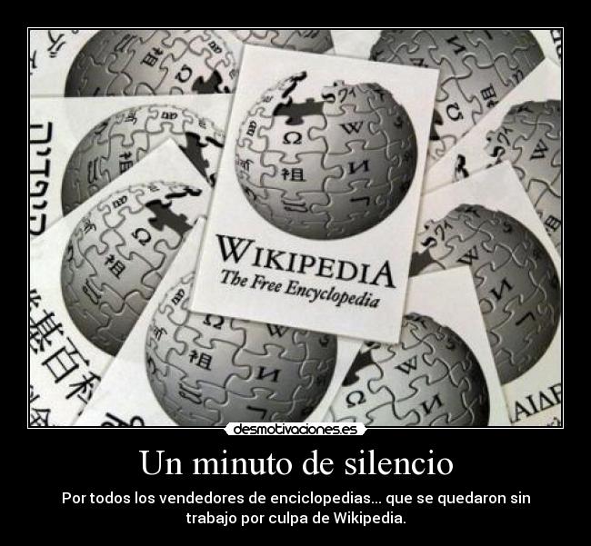 Un minuto de silencio - Por todos los vendedores de enciclopedias... que se quedaron sin
trabajo por culpa de Wikipedia.