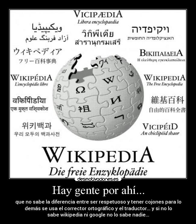 Hay gente por ahí... - que no sabe la diferencia entre ser respetuoso y tener cojones para lo
demás se usa el corrector ortográfico y el traductor... y si no lo
sabe wikipedia ni google no lo sabe nadie...