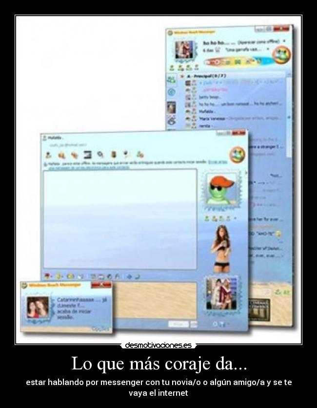 Lo que más coraje da... - estar hablando por messenger con tu novia/o o algún amigo/a y se te vaya el internet
