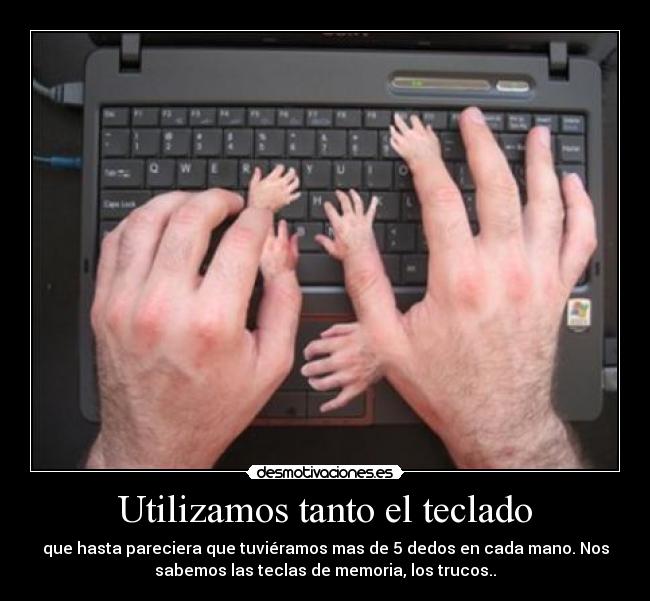 Utilizamos tanto el teclado - que hasta pareciera que tuviéramos mas de 5 dedos en cada mano. Nos
sabemos las teclas de memoria, los trucos..