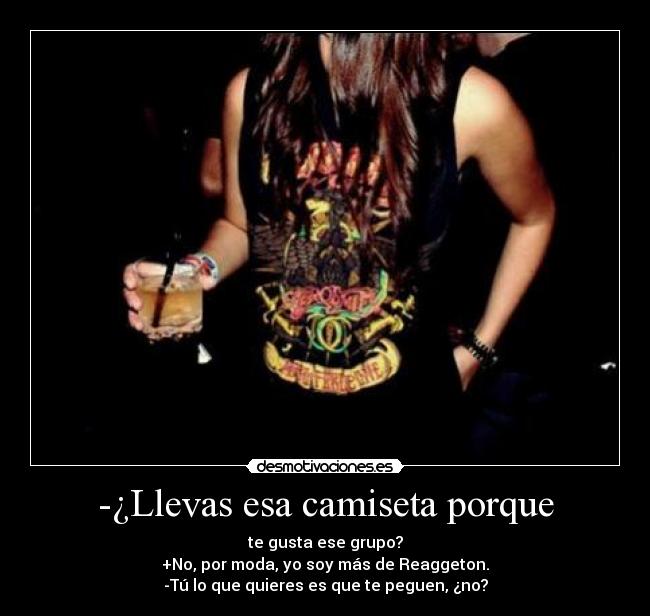 -¿Llevas esa camiseta porque -