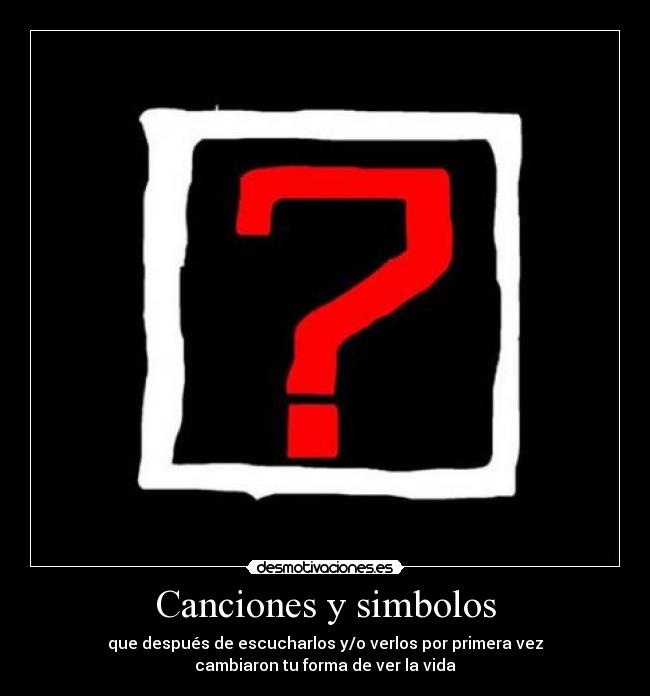 Canciones y simbolos - que después de escucharlos y/o verlos por primera vez
cambiaron tu forma de ver la vida