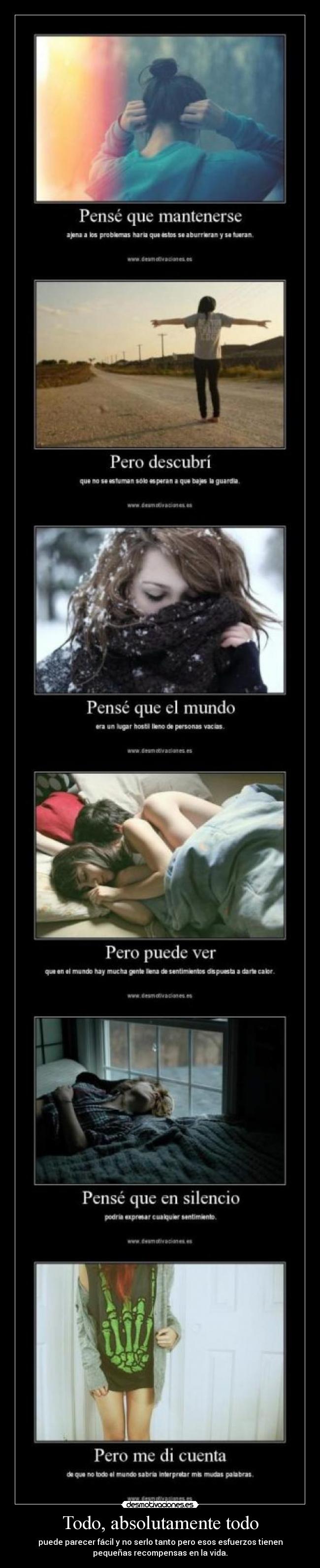 Todo, absolutamente todo - puede parecer fácil y no serlo tanto pero esos esfuerzos tienen
pequeñas recompensas en la vida.