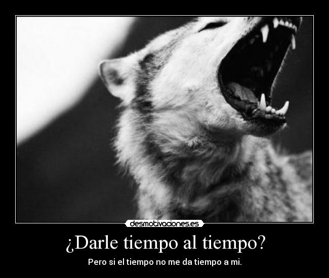 ¿Darle tiempo al tiempo? - Pero si el tiempo no me da tiempo a mi.