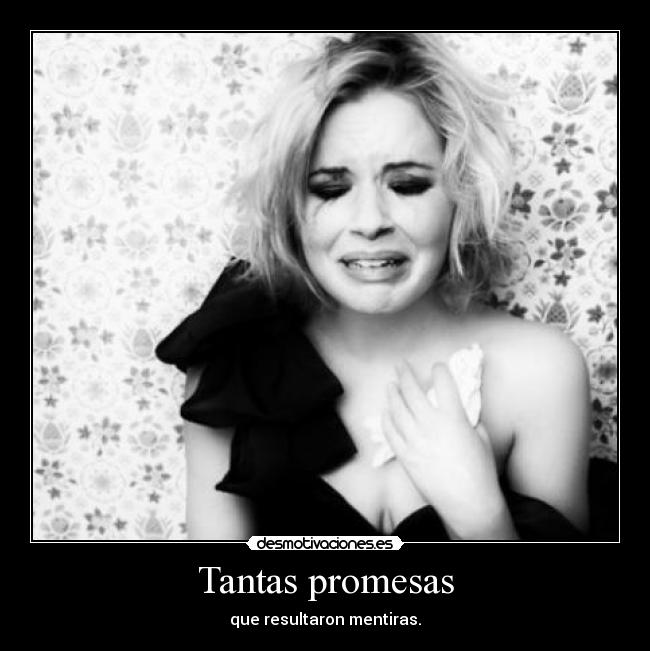 Tantas promesas - que resultaron mentiras.