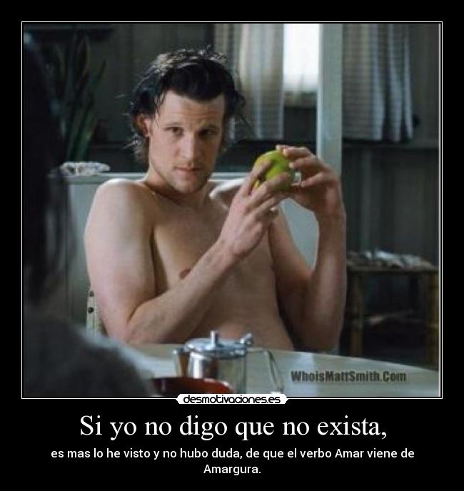 Si yo no digo que no exista, - es mas lo he visto y no hubo duda, de que el verbo Amar viene de Amargura.