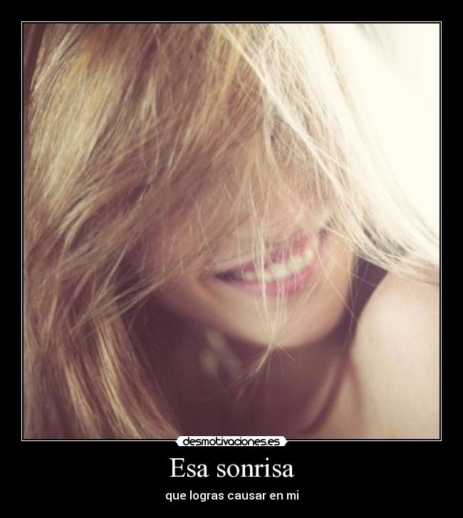 Esa sonrisa - que logras causar en mi