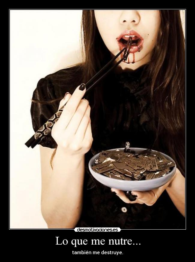 Lo que me nutre... - también me destruye.