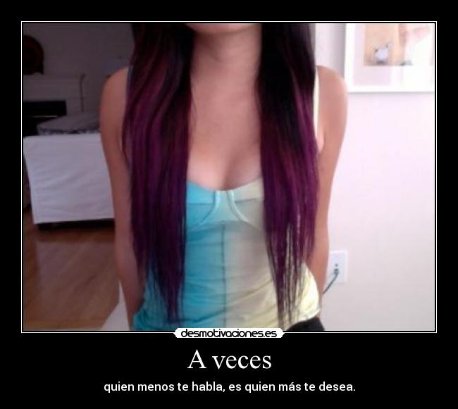 A veces - quien menos te habla, es quien más te desea.