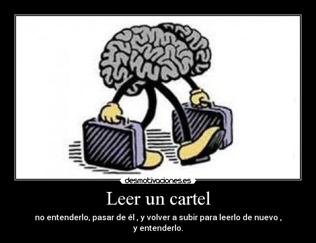 Leer un cartel - no entenderlo, pasar de él , y volver a subir para leerlo de nuevo , y entenderlo.
