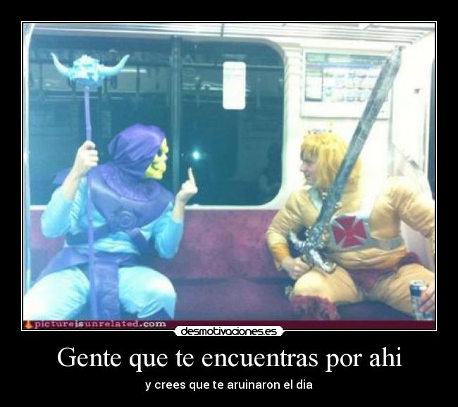 Gente que te encuentras por ahi - y crees que te aruinaron el dia