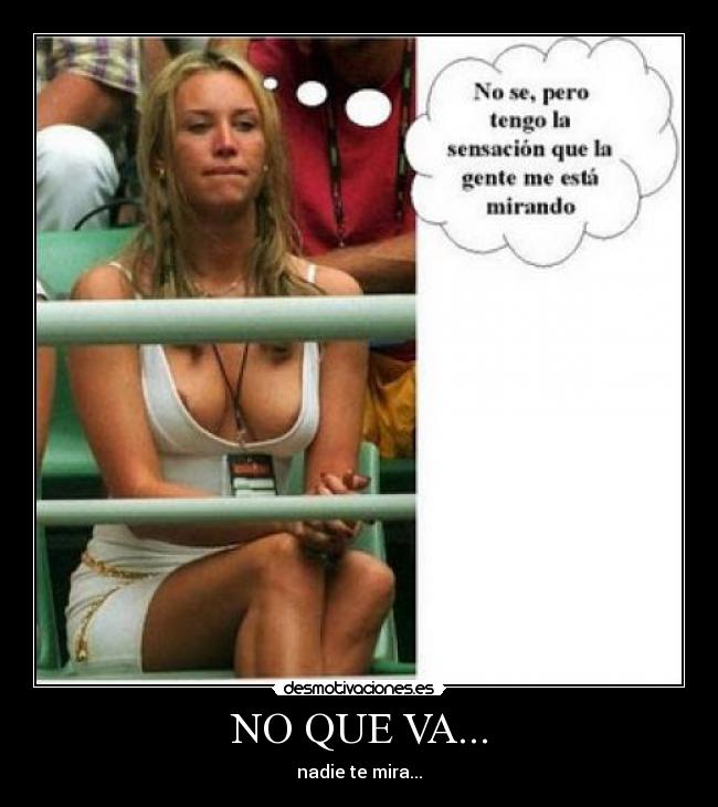 NO QUE VA... - nadie te mira...