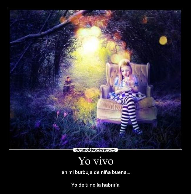 Yo vivo - en mi burbuja de niña buena...

Yo de ti no la habriría