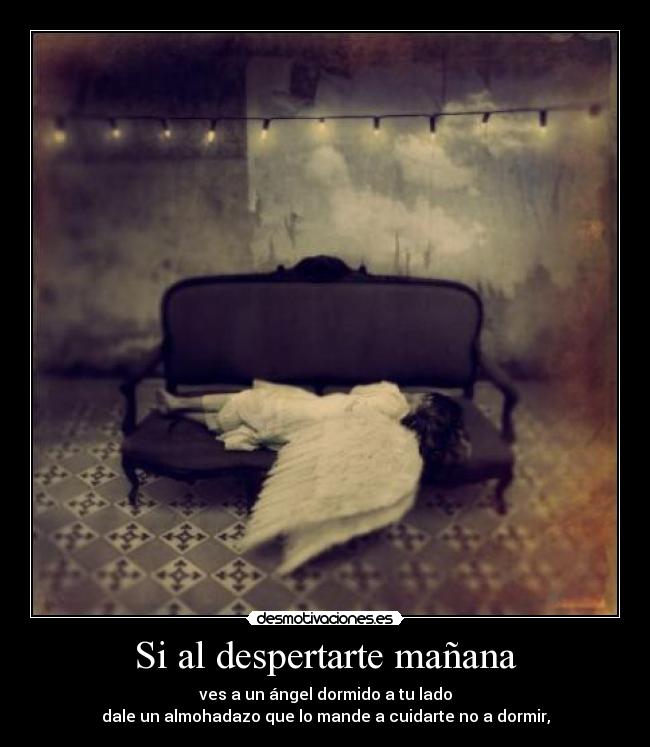 Si al despertarte mañana - ves a un ángel dormido a tu lado
dale un almohadazo que lo mande a cuidarte no a dormir,