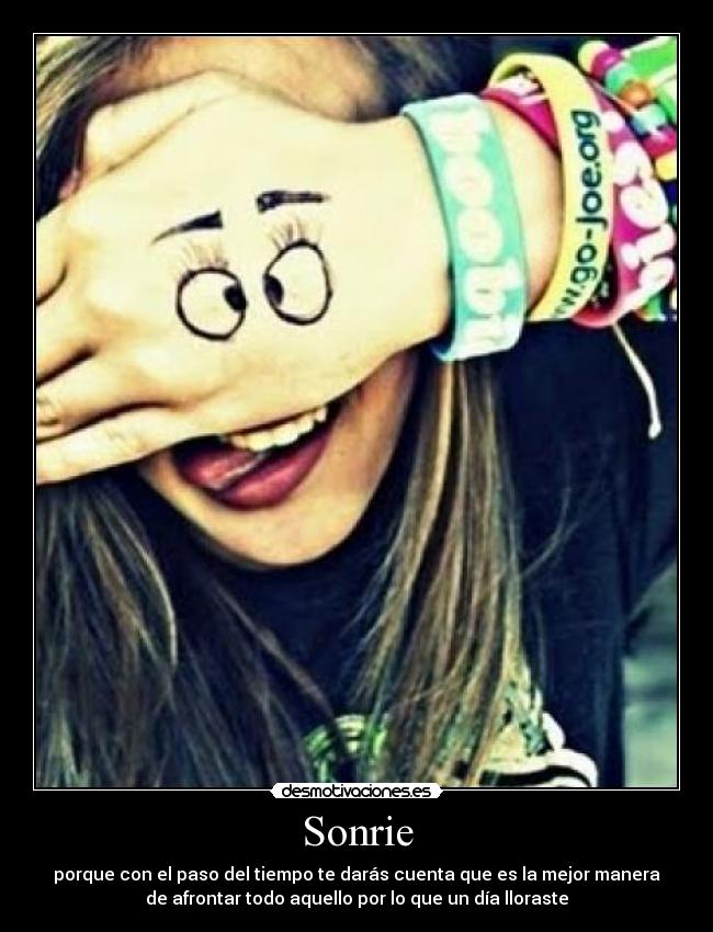 Sonrie - porque con el paso del tiempo te darás cuenta que es la mejor manera
de afrontar todo aquello por lo que un día lloraste