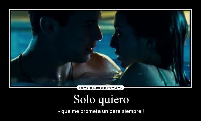 Solo quiero - - que me prometa un para siempre!!