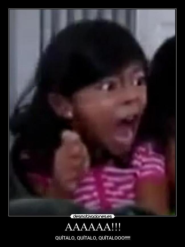 AAAAAA!!! - QUÍTALO, QUÍTALO, QUÍTALOOO!!!!!