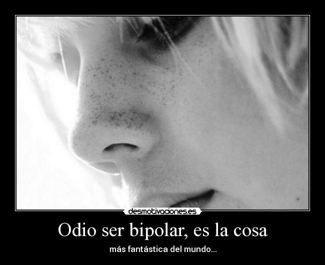 Odio ser bipolar, es la cosa - 