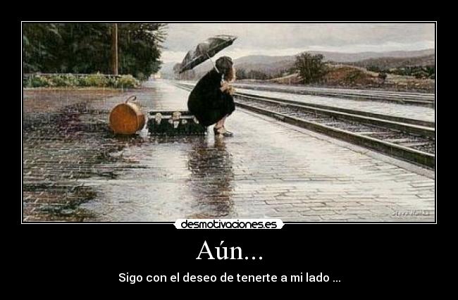 Aún... - Sigo con el deseo de tenerte a mi lado ...