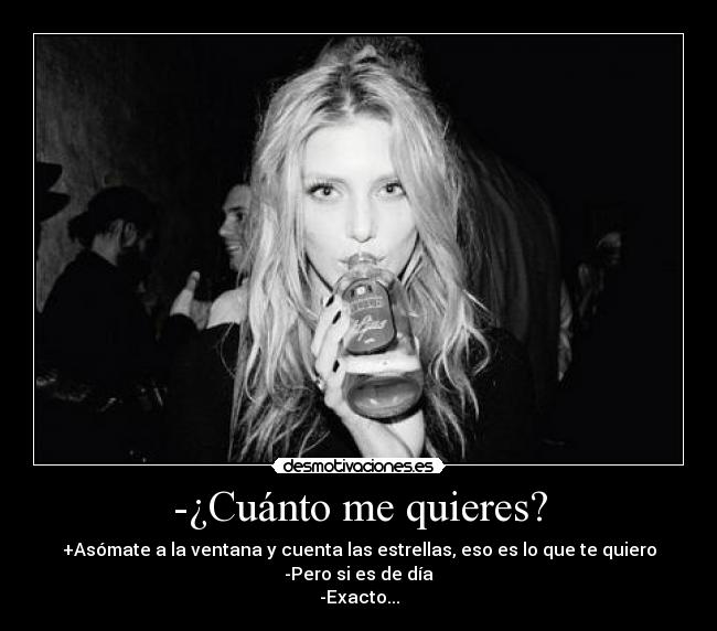 -¿Cuánto me quieres? - +Asómate a la ventana y cuenta las estrellas, eso es lo que te quiero
-Pero si es de día
-Exacto...