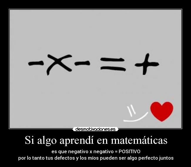 Si algo aprendí en matemáticas - es que negativo x negativo = POSITIVO
por lo tanto tus defectos y los míos pueden ser algo perfecto juntos