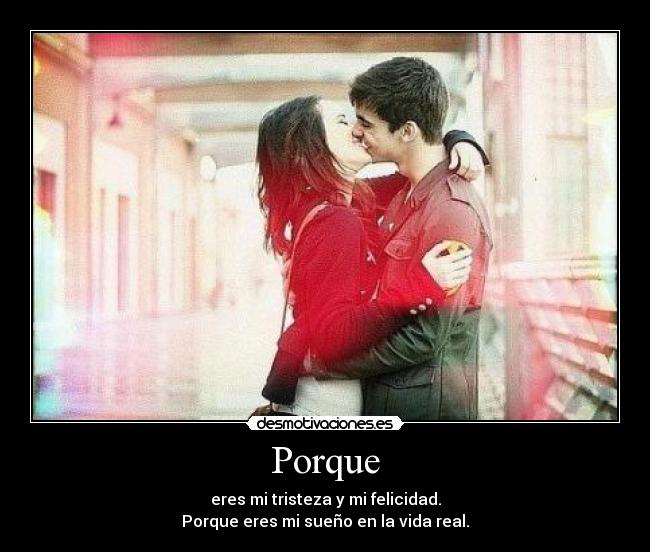 Porque - eres mi tristeza y mi felicidad.
Porque eres mi sueño en la vida real.