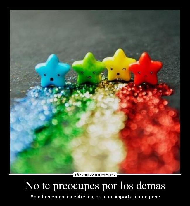 No te preocupes por los demas - Solo has como las estrellas, brilla no importa lo que pase