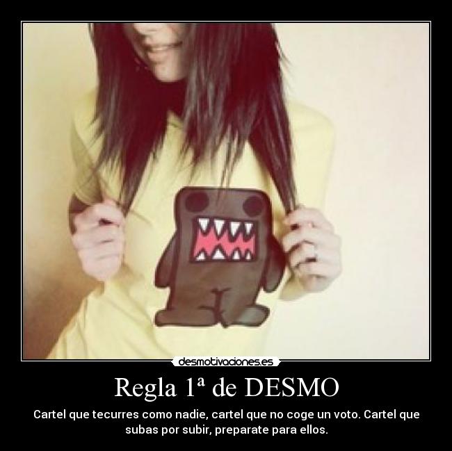 Regla 1ª de DESMO - Cartel que tecurres como nadie, cartel que no coge un voto. Cartel que
subas por subir, preparate para ellos.