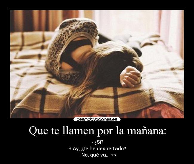 Que te llamen por la mañana: - - ¿Sí?
+ Ay, ¿te he despertado?
- No, qué va... ¬¬