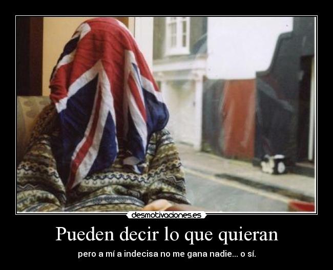 Pueden decir lo que quieran - pero a mí a indecisa no me gana nadie... o sí.