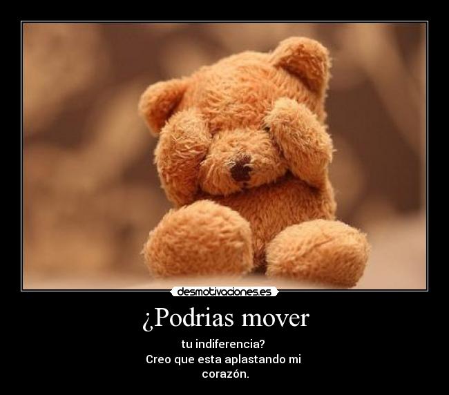 ¿Podrias mover - tu indiferencia?
Creo que esta aplastando mi
corazón.