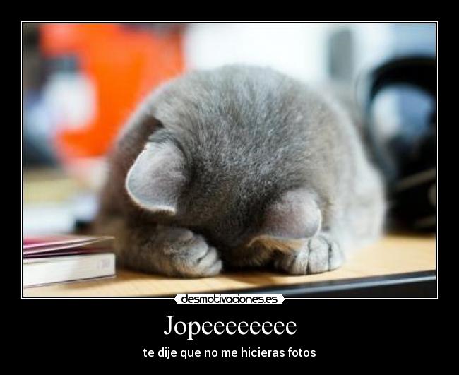 Jopeeeeeeee - te dije que no me hicieras fotos